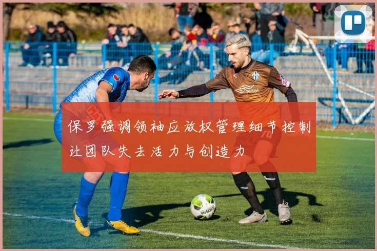 保罗强调领袖应放权管理细节控制让团队失去活力与创造力