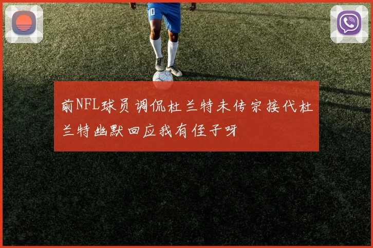 前NFL球员调侃杜兰特未传宗接代杜兰特幽默回应我有侄子呀
