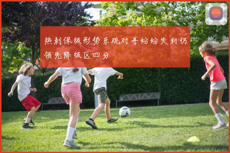 热刺保级形势乐观对手纷纷失利仍领先降级区四分