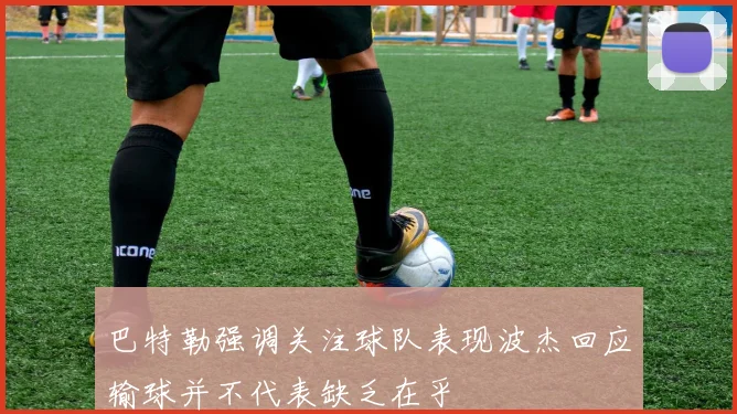 巴特勒强调关注球队表现波杰回应输球并不代表缺乏在乎