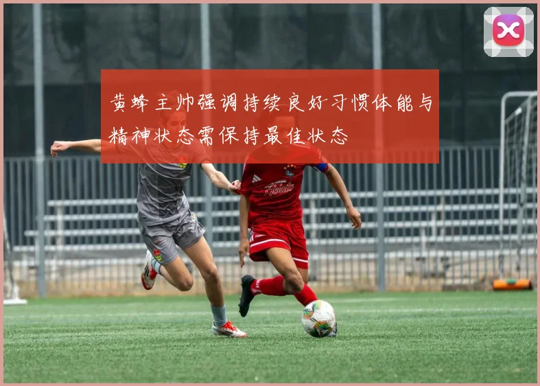 黄蜂主帅强调持续良好习惯体能与精神状态需保持最佳状态
