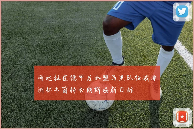 海达拉在德甲后加盟马里队征战非洲杯冬窗转会朗斯成新目标