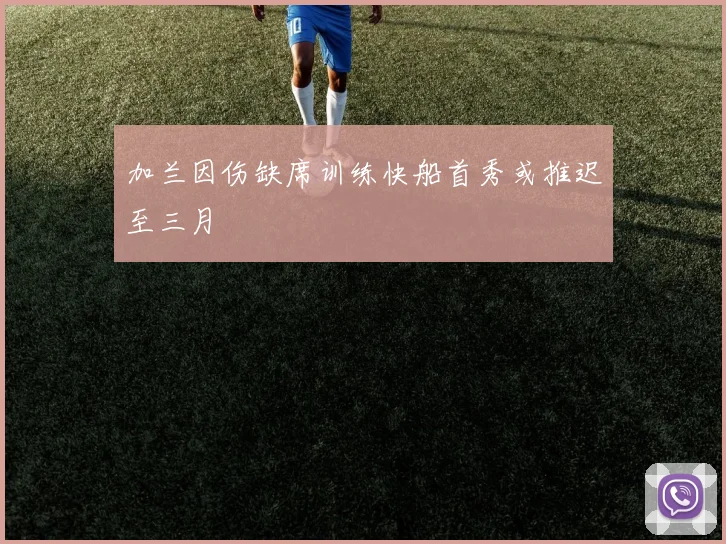 加兰因伤缺席训练快船首秀或推迟至三月