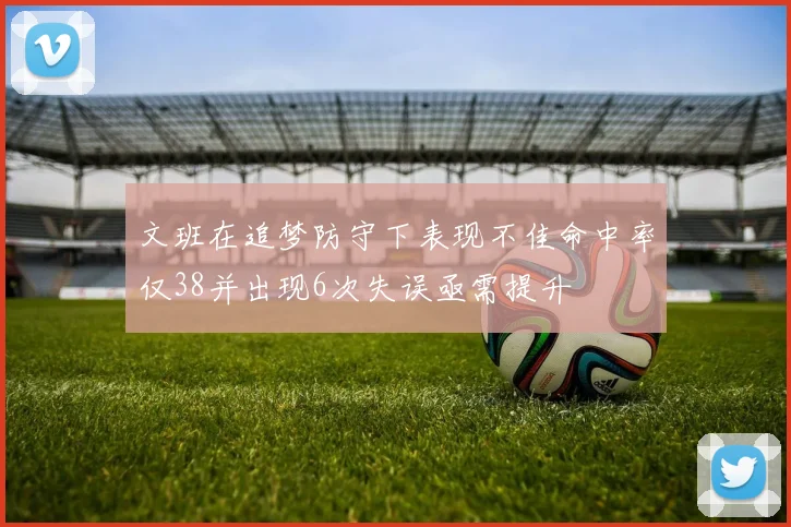 文班在追梦防守下表现不佳命中率仅38并出现6次失误亟需提升