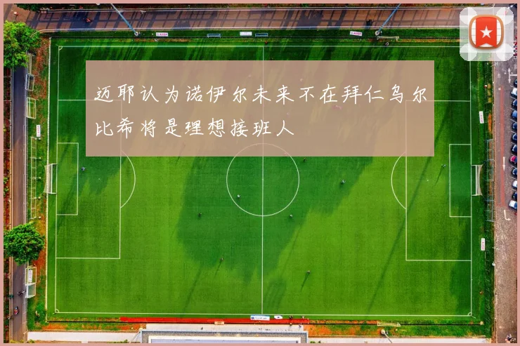 迈耶认为诺伊尔未来不在拜仁乌尔比希将是理想接班人
