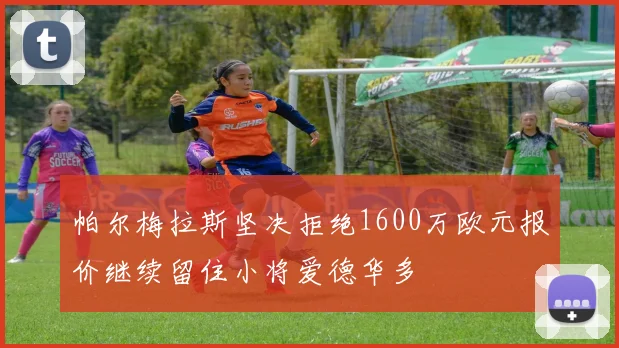 帕尔梅拉斯坚决拒绝1600万欧元报价继续留住小将爱德华多