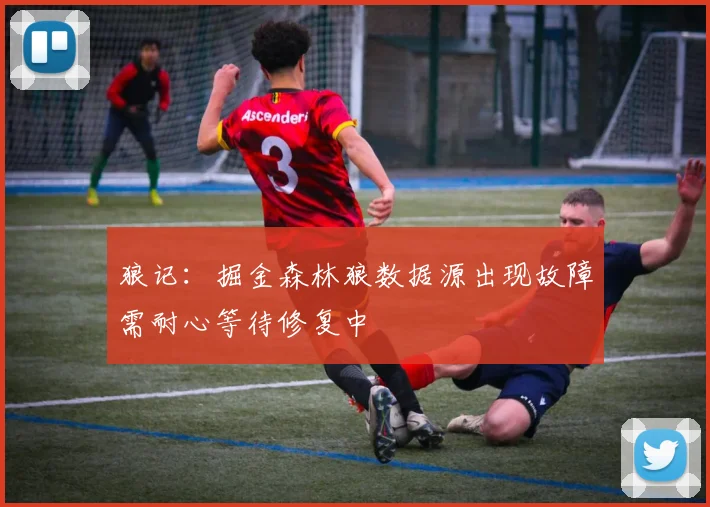 狼记：掘金森林狼数据源出现故障需耐心等待修复中