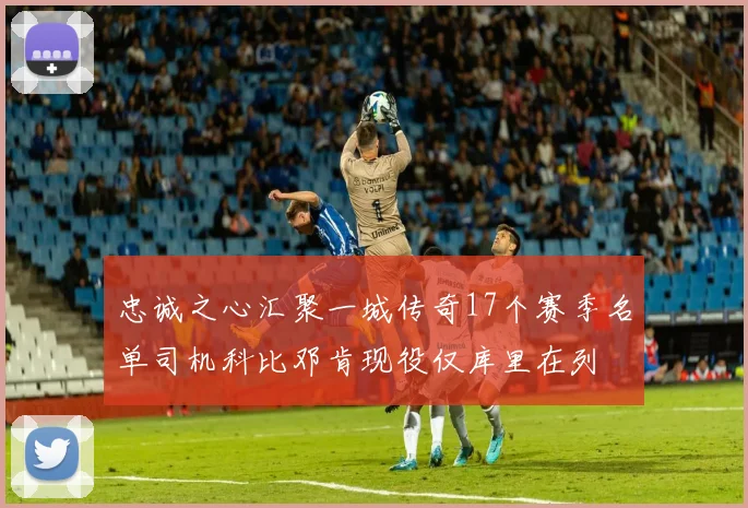 忠诚之心汇聚一城传奇17个赛季名单司机科比邓肯现役仅库里在列