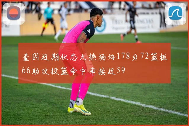奎因近期状态火热场均178分72篮板66助攻投篮命中率接近59