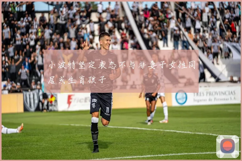 小波特坚定表态不与非妻子女性同居或生育孩子