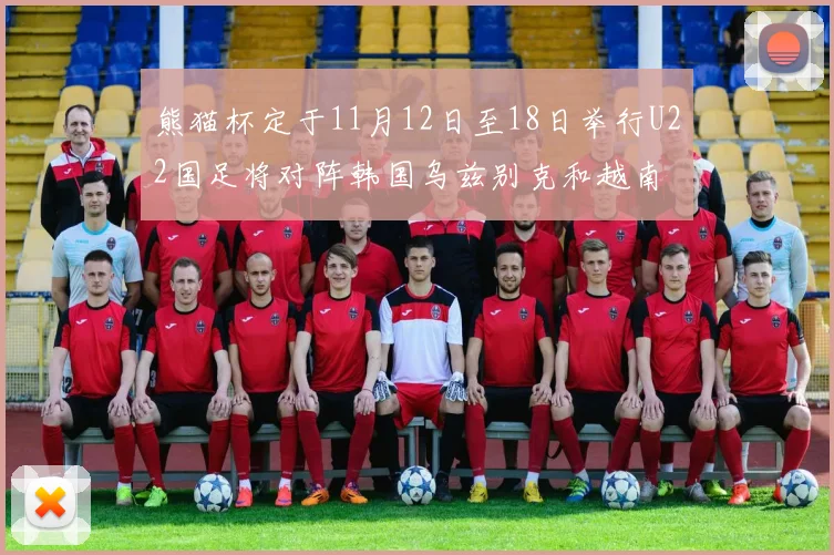 熊猫杯定于11月12日至18日举行U22国足将对阵韩国乌兹别克和越南