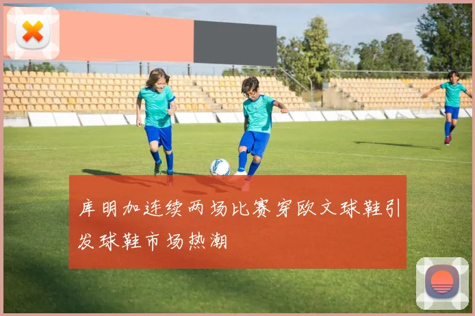 库明加连续两场比赛穿欧文球鞋引发球鞋市场热潮
