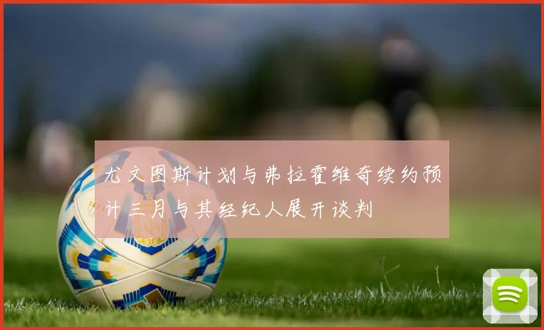尤文图斯计划与弗拉霍维奇续约预计三月与其经纪人展开谈判