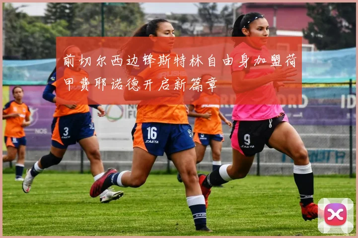 前切尔西边锋斯特林自由身加盟荷甲费耶诺德开启新篇章