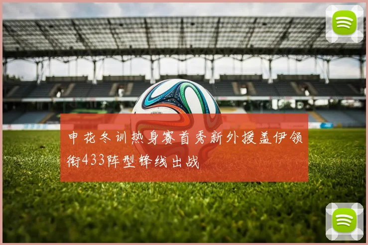 申花冬训热身赛首秀新外援盖伊领衔433阵型锋线出战