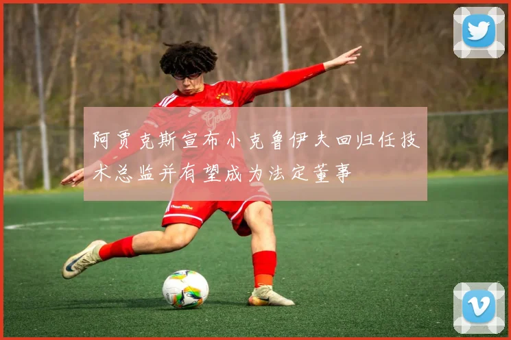阿贾克斯宣布小克鲁伊夫回归任技术总监并有望成为法定董事