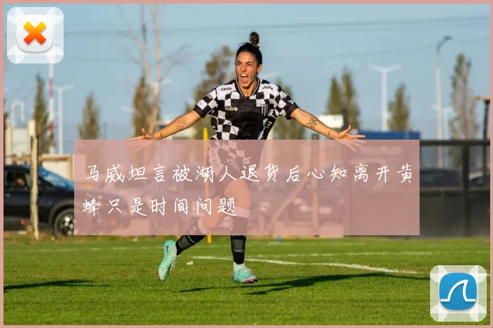 马威坦言被湖人退货后心知离开黄蜂只是时间问题