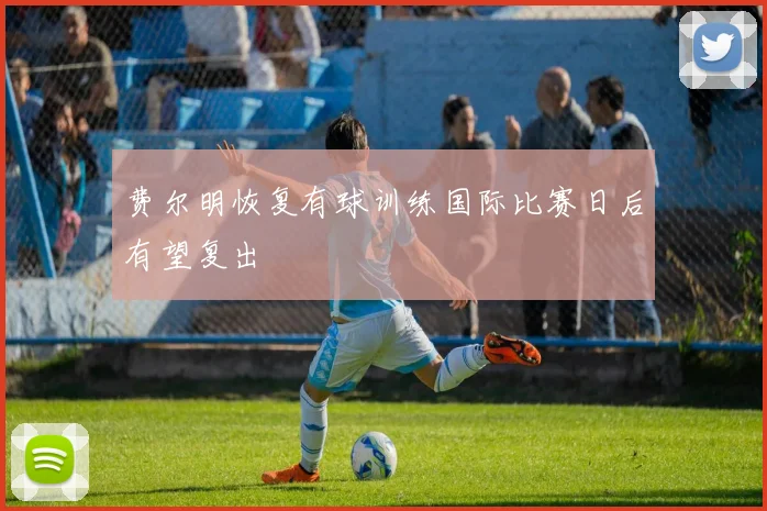 费尔明恢复有球训练国际比赛日后有望复出