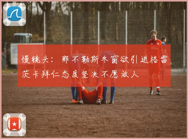 慢镜头：那不勒斯冬窗欲引进格雷茨卡拜仁态度坚决不愿放人