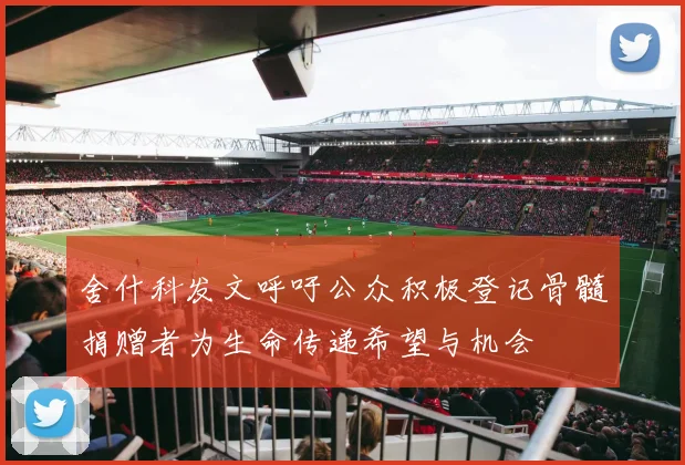 舍什科发文呼吁公众积极登记骨髓捐赠者为生命传递希望与机会