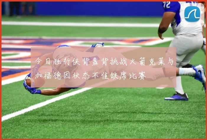 今日独行侠背靠背挑战火箭克莱与加福德因状态不佳缺席比赛
