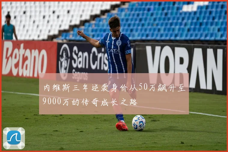 内维斯三年逆袭身价从50万飙升至9000万的传奇成长之路