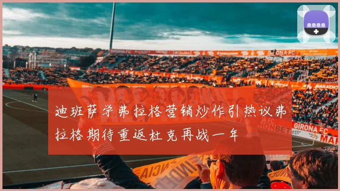 迪班萨学弗拉格营销炒作引热议弗拉格期待重返杜克再战一年